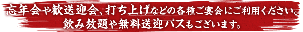 忘年会や歓送迎会、打ち上げなどの各種ご宴会にご利用ください。飲み放題や無料送迎バスもございます。