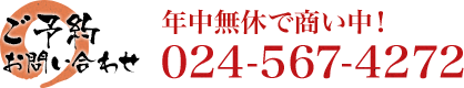 ご予約・お問い合わせ 年中無休で商い中!024-567-4272