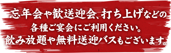 忘年会や歓送迎会、打ち上げなどの各種ご宴会にご利用ください。飲み放題や無料送迎バスもございます。