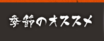 季節のオススメ